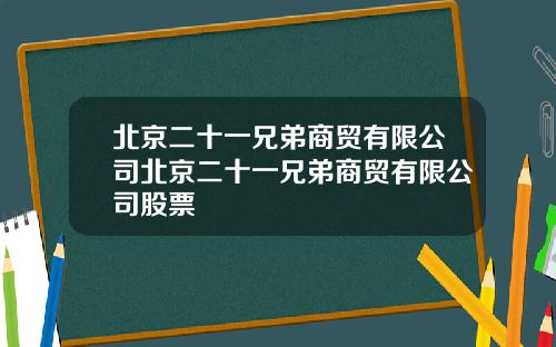 北京二十一兄弟商贸有限公司北京二十一兄弟商贸有限公司股票