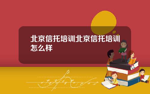 北京信托培训北京信托培训怎么样