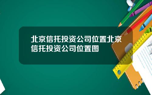 北京信托投资公司位置北京信托投资公司位置图