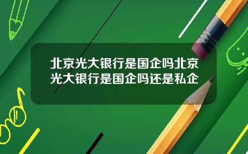 北京光大银行是国企吗北京光大银行是国企吗还是私企