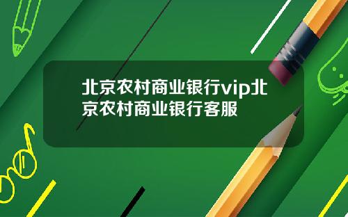 北京农村商业银行vip北京农村商业银行客服