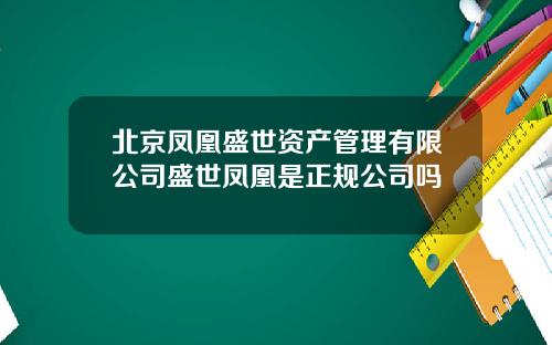 北京凤凰盛世资产管理有限公司盛世凤凰是正规公司吗