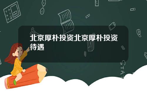 北京厚朴投资北京厚朴投资待遇