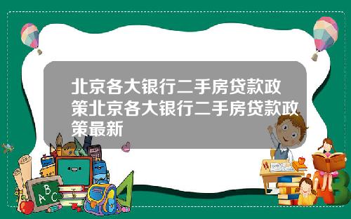 北京各大银行二手房贷款政策北京各大银行二手房贷款政策最新