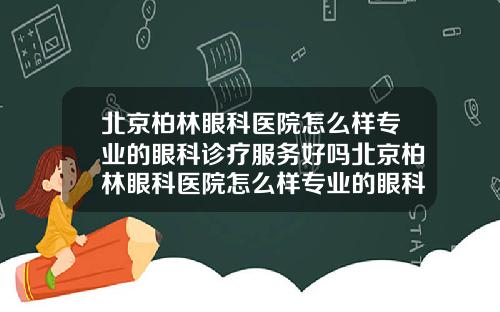 北京柏林眼科医院怎么样专业的眼科诊疗服务好吗北京柏林眼科医院怎么样专业的眼科诊疗服务如何