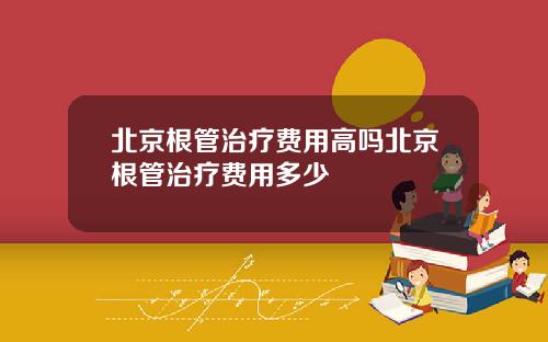 北京根管治疗费用高吗北京根管治疗费用多少