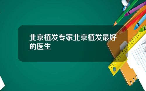 北京植发专家北京植发最好的医生