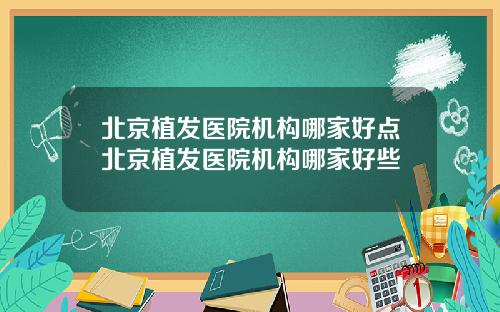 北京植发医院机构哪家好点北京植发医院机构哪家好些