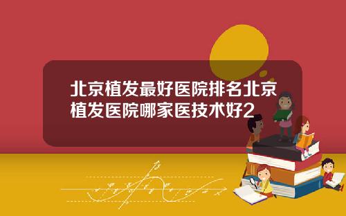 北京植发最好医院排名北京植发医院哪家医技术好2