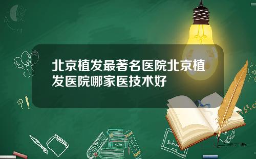 北京植发最著名医院北京植发医院哪家医技术好