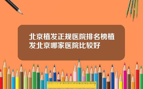 北京植发正规医院排名榜植发北京哪家医院比较好