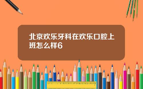 北京欢乐牙科在欢乐口腔上班怎么样6