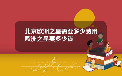北京欧洲之星需要多少费用欧洲之星要多少钱