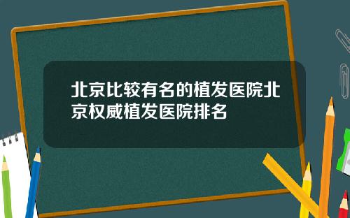 北京比较有名的植发医院北京权威植发医院排名