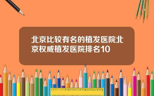 北京比较有名的植发医院北京权威植发医院排名10