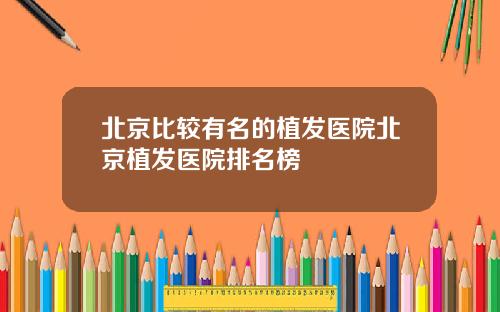 北京比较有名的植发医院北京植发医院排名榜