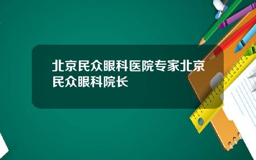 北京民众眼科医院专家北京民众眼科院长