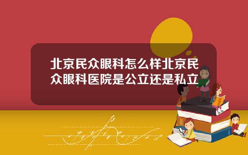 北京民众眼科怎么样北京民众眼科医院是公立还是私立
