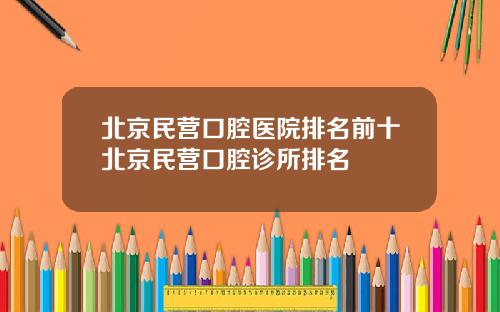 北京民营口腔医院排名前十北京民营口腔诊所排名