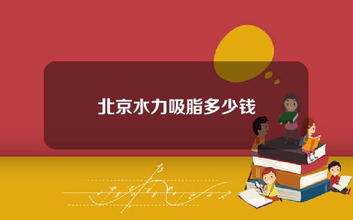 北京水力吸脂多少钱