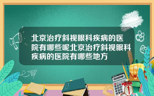 北京治疗斜视眼科疾病的医院有哪些呢北京治疗斜视眼科疾病的医院有哪些地方