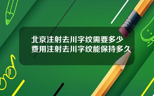 北京注射去川字纹需要多少费用注射去川字纹能保持多久