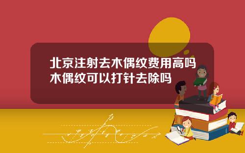 北京注射去木偶纹费用高吗木偶纹可以打针去除吗