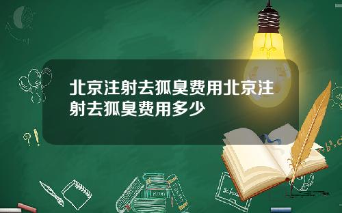 北京注射去狐臭费用北京注射去狐臭费用多少