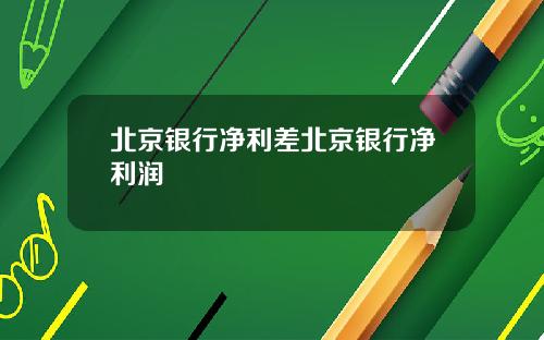 北京银行净利差北京银行净利润