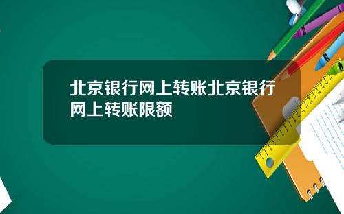 北京银行网上转账北京银行网上转账限额