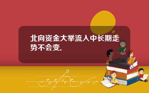 北向资金大举流入中长期走势不会变.