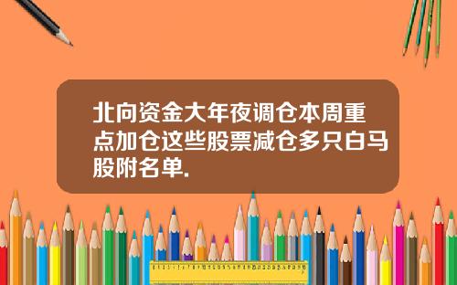 北向资金大年夜调仓本周重点加仓这些股票减仓多只白马股附名单.