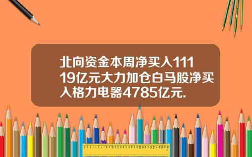 北向资金本周净买入11119亿元大力加仓白马股净买入格力电器4785亿元.