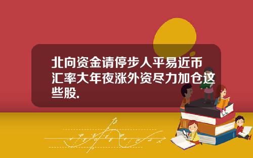 北向资金请停步人平易近币汇率大年夜涨外资尽力加仓这些股.