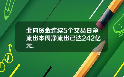 北向资金连续5个交易日净流出本周净流出已达242亿元.