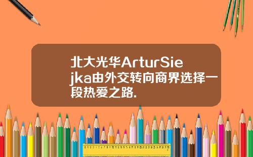 北大光华ArturSiejka由外交转向商界选择一段热爱之路.