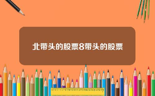 北带头的股票8带头的股票