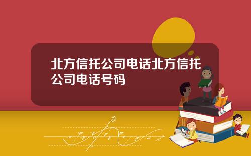 北方信托公司电话北方信托公司电话号码