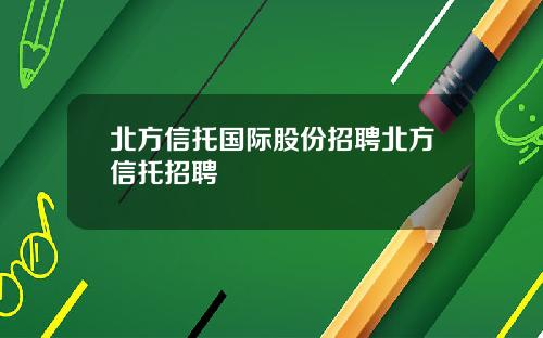 北方信托国际股份招聘北方信托招聘