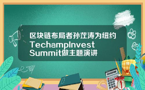 区块链布局者孙茳涛为纽约TechampInvestSummit做主题演讲