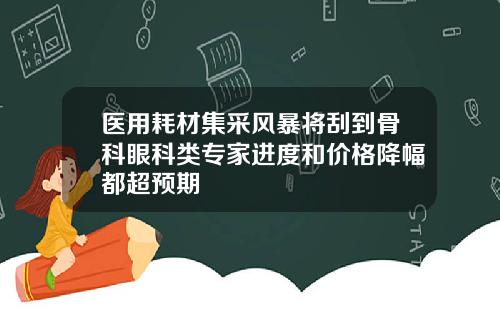 医用耗材集采风暴将刮到骨科眼科类专家进度和价格降幅都超预期