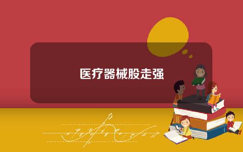 医疗器械股走强