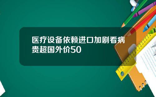 医疗设备依赖进口加剧看病贵超国外价50