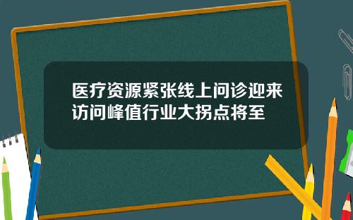 医疗资源紧张线上问诊迎来访问峰值行业大拐点将至