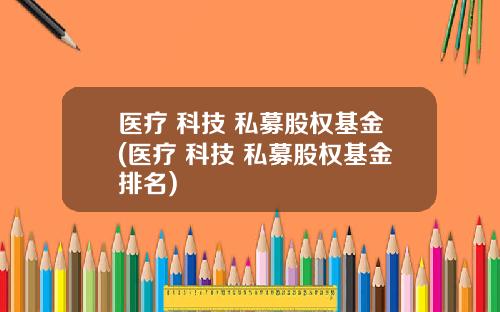 医疗 科技 私募股权基金(医疗 科技 私募股权基金排名)