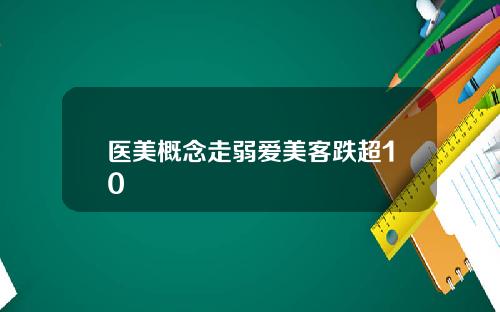 医美概念走弱爱美客跌超10