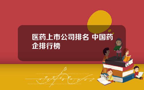 医药上市公司排名 中国药企排行榜