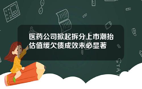 医药公司掀起拆分上市潮抬估值缓欠债成效未必显著