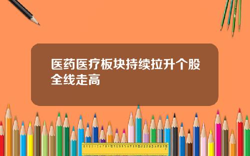 医药医疗板块持续拉升个股全线走高
