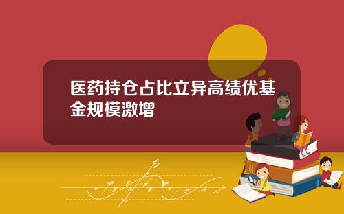 医药持仓占比立异高绩优基金规模激增